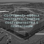 Сотрудники Google протестуют против сотрудничества с Пентагоном