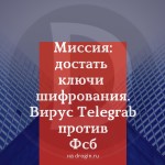 Миссия: достать ключи шифрования. Почему вирус Telegrab смог, а ФСБ — нет?